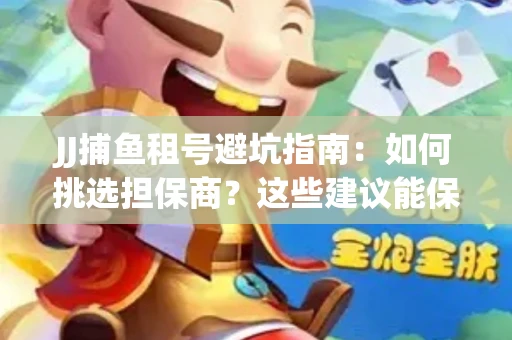 JJ捕鱼租号避坑指南：如何挑选担保商？这些建议能保你钱包安全