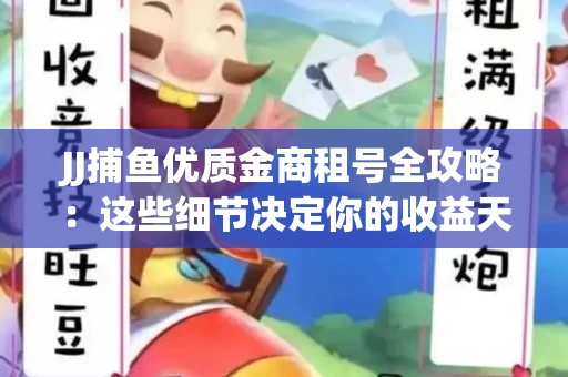 JJ捕鱼优质金商租号全攻略：这些细节决定你的收益天花板