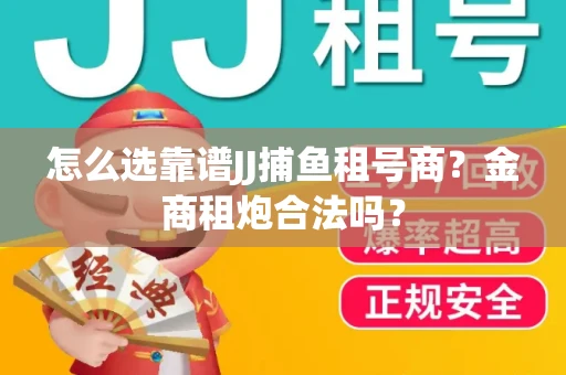 怎么选靠谱JJ捕鱼租号商？金商租炮合法吗？