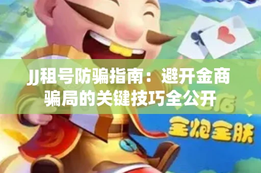 JJ租号防骗指南：避开金商骗局的关键技巧全公开
