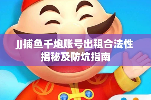 JJ捕鱼千炮账号出租合法性揭秘及防坑指南